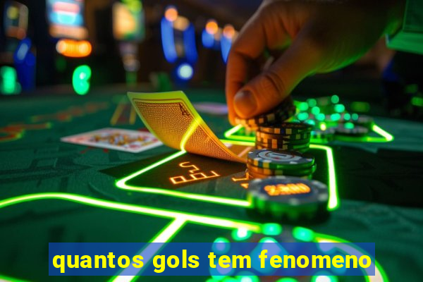 quantos gols tem fenomeno